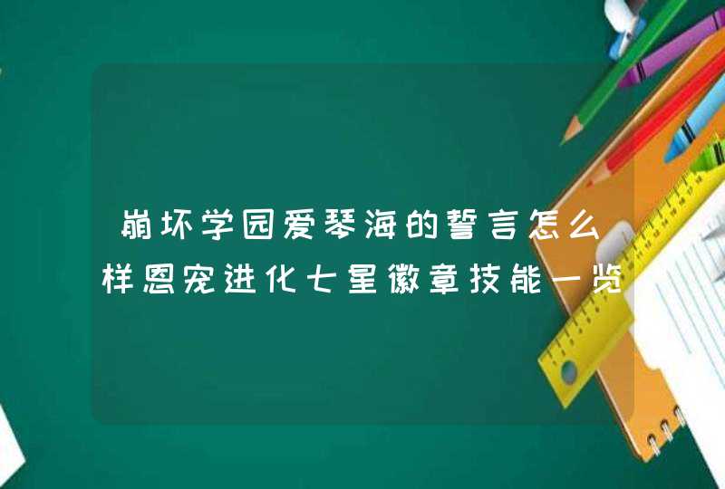 崩坏学园爱琴海的誓言怎么样恩宠进化七星徽章技能一览,第1张