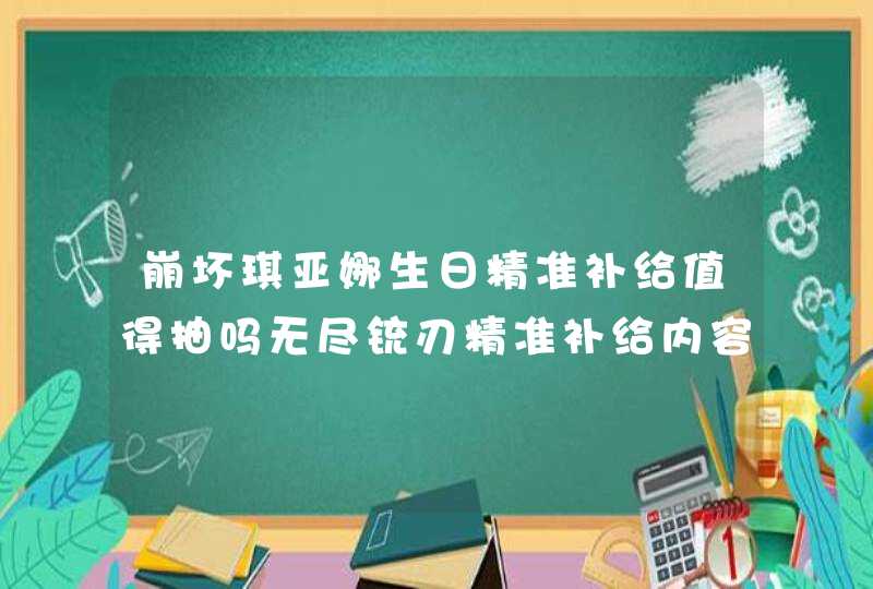 崩坏琪亚娜生日精准补给值得抽吗无尽铳刃精准补给内容解读,第1张