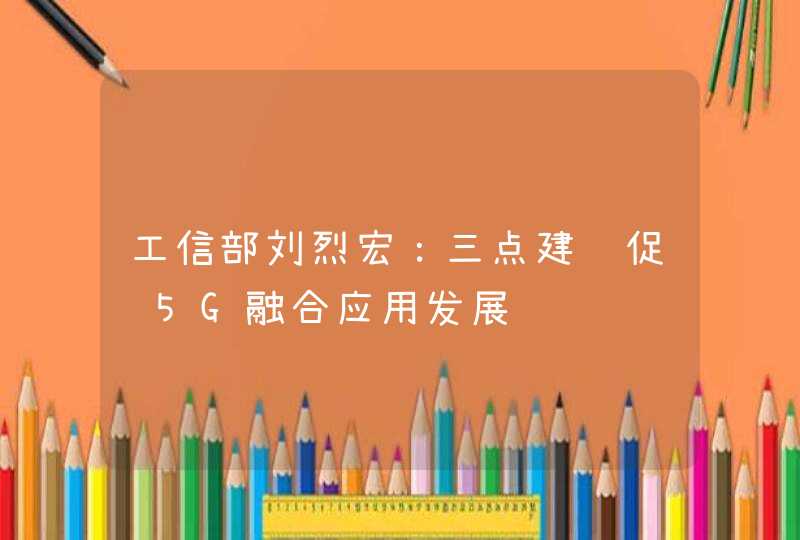 工信部刘烈宏：三点建议促进5G融合应用发展,第1张