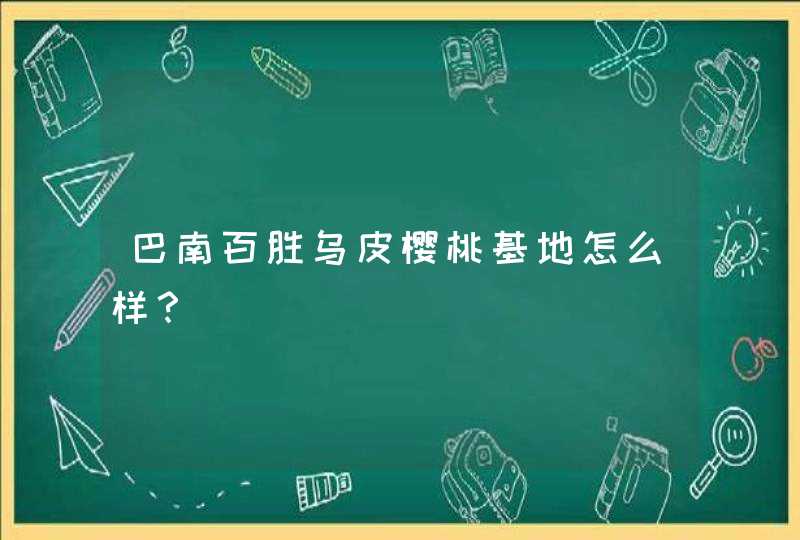 巴南百胜乌皮樱桃基地怎么样？,第1张