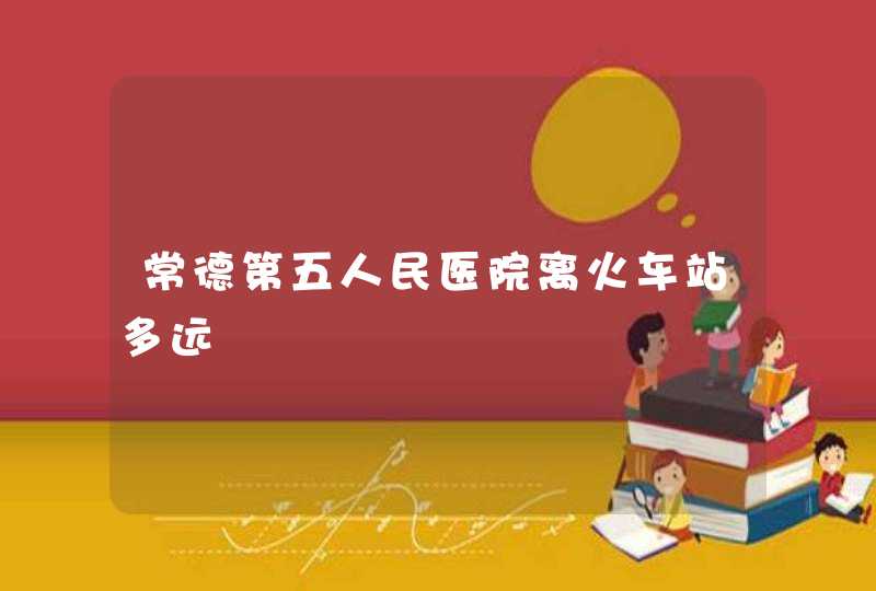 常德第五人民医院离火车站多远,第1张