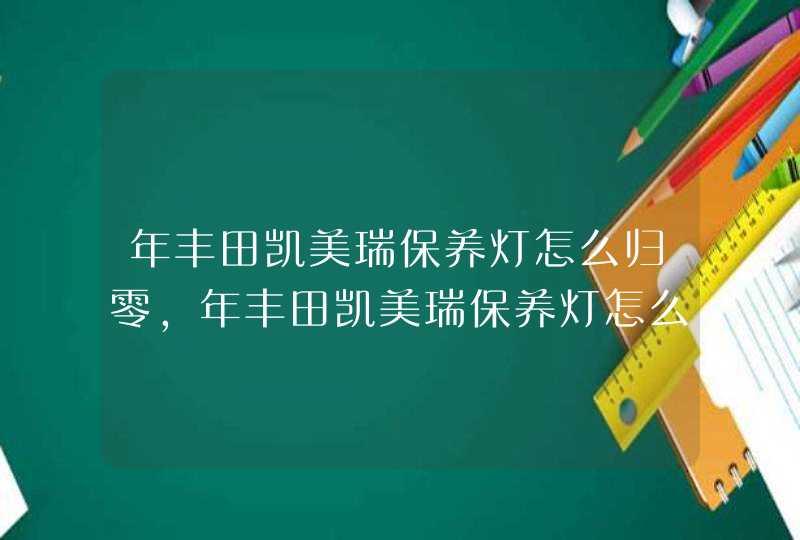 年丰田凯美瑞保养灯怎么归零,年丰田凯美瑞保养灯怎么归零,第1张