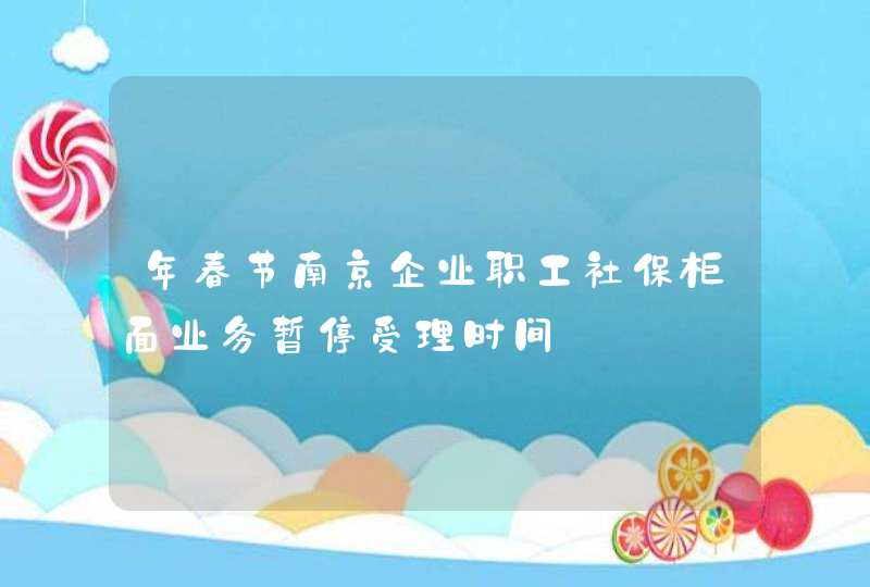 年春节南京企业职工社保柜面业务暂停受理时间,第1张