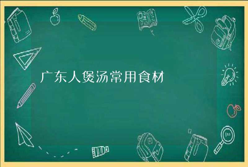 广东人煲汤常用食材,第1张