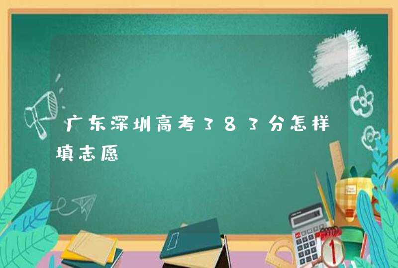 广东深圳高考383分怎样填志愿,第1张