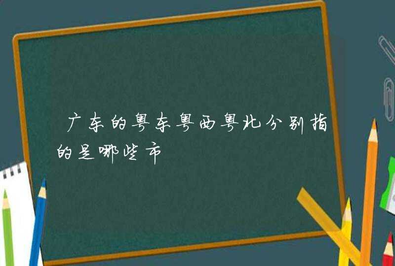 广东的粤东粤西粤北分别指的是哪些市,第1张