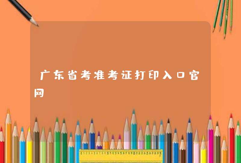 广东省考准考证打印入口官网,第1张