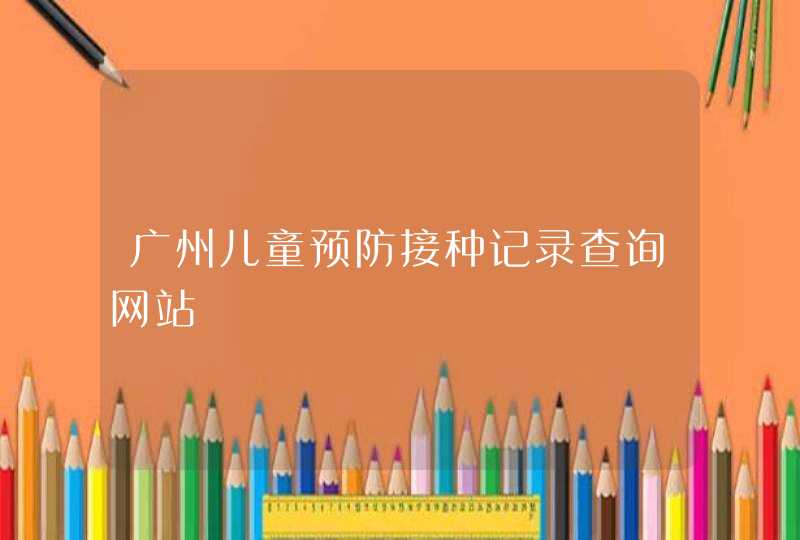 广州儿童预防接种记录查询网站,第1张