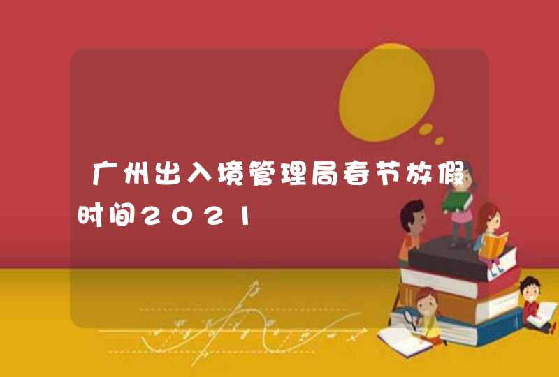 广州出入境管理局春节放假时间2021,第1张