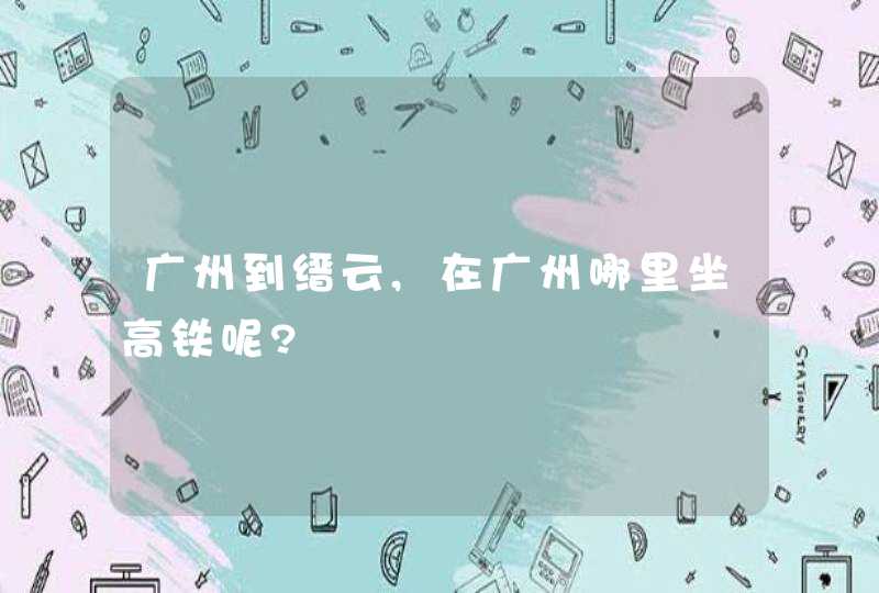 广州到缙云,在广州哪里坐高铁呢?,第1张