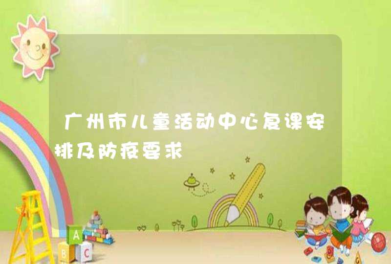 广州市儿童活动中心复课安排及防疫要求,第1张