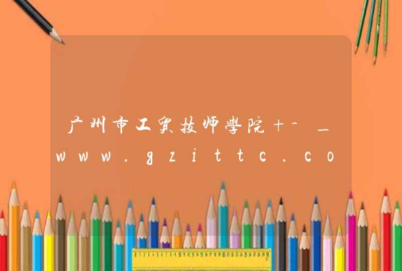 广州市工贸技师学院 -_www.gzittc.com,第1张