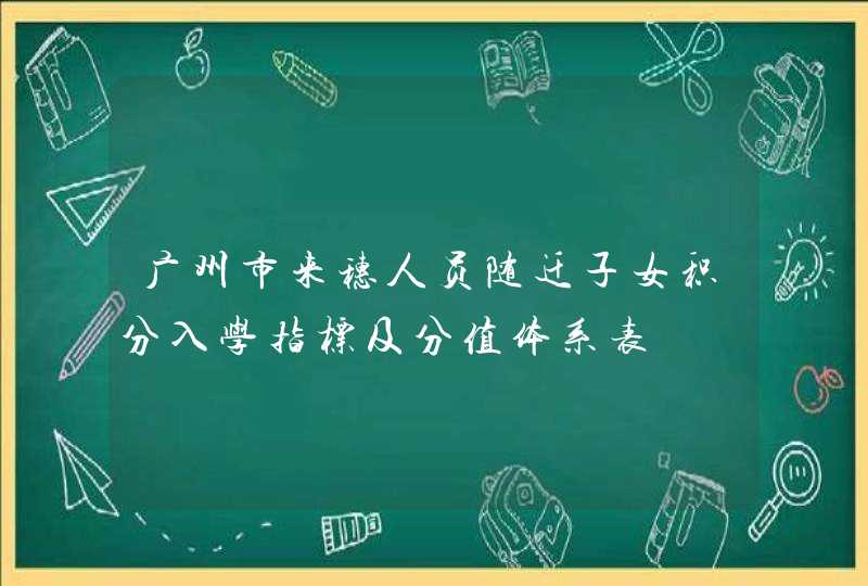 广州市来穗人员随迁子女积分入学指标及分值体系表,第1张