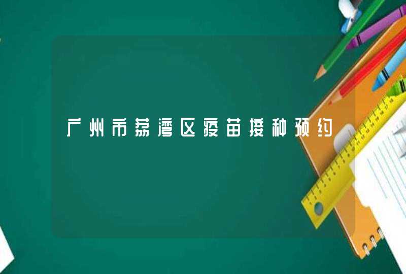 广州市荔湾区疫苗接种预约,第1张