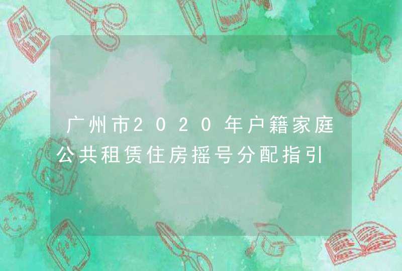 广州市2020年户籍家庭公共租赁住房摇号分配指引,第1张