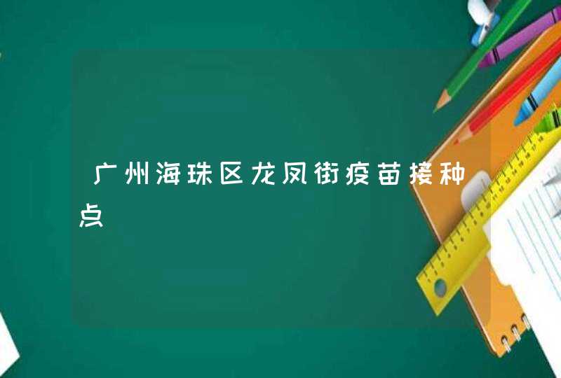 广州海珠区龙凤街疫苗接种点,第1张