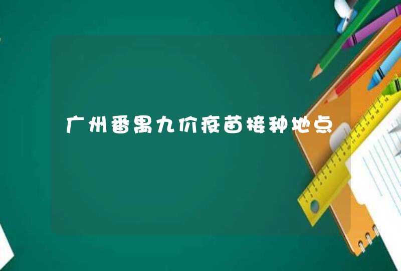 广州番禺九价疫苗接种地点,第1张