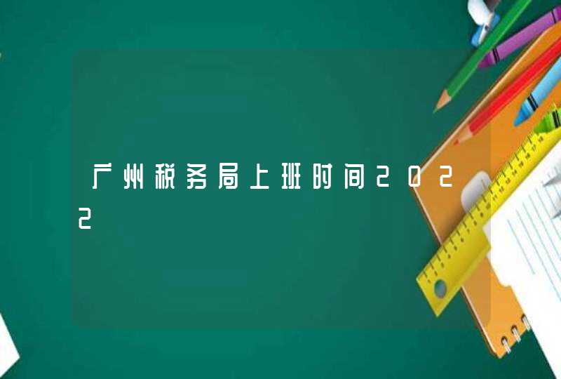 广州税务局上班时间2022,第1张