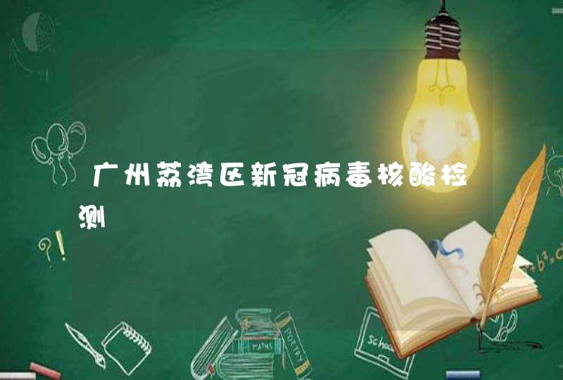 广州荔湾区新冠病毒核酸检测,第1张