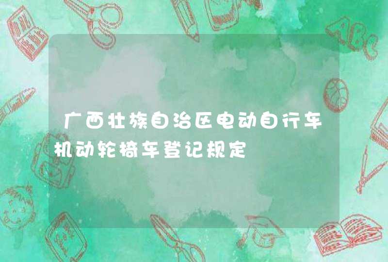 广西壮族自治区电动自行车机动轮椅车登记规定,第1张