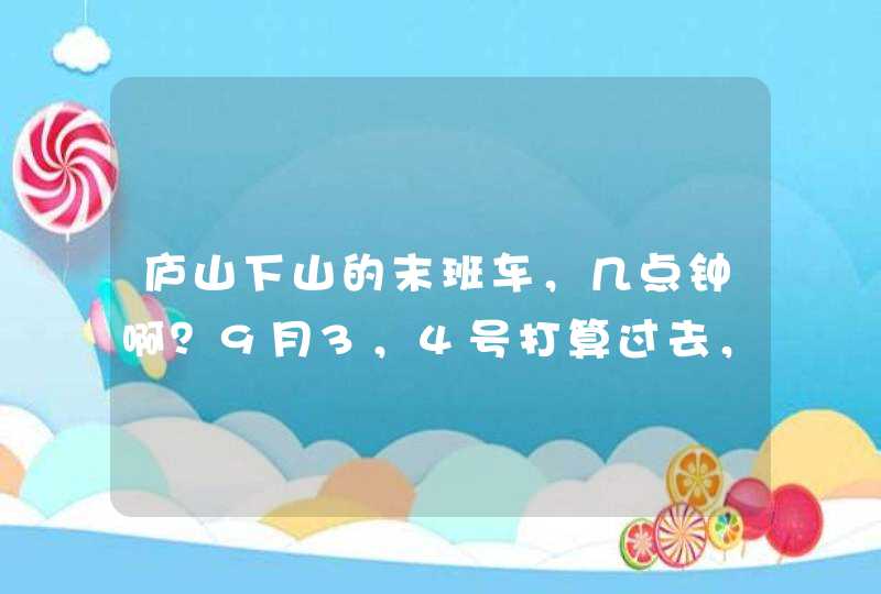 庐山下山的末班车，几点钟啊？9月3，4号打算过去，住宿怎么费用大概多少？,第1张