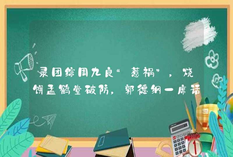 录团综周九良“惹祸”，烧饼孟鹤堂破防，郭德纲一席话说得有理,第1张