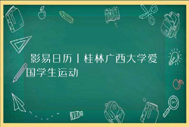 影易日历｜桂林广西大学爱国学生运动,第1张