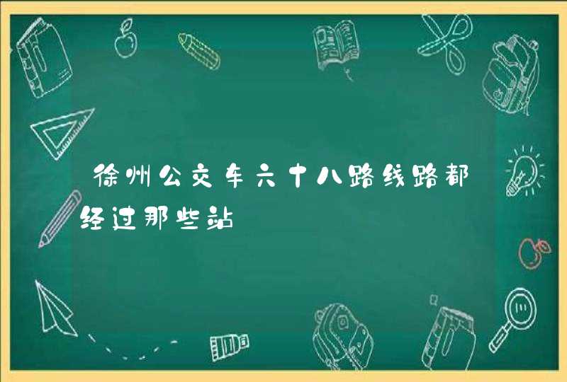 徐州公交车六十八路线路都经过那些站,第1张