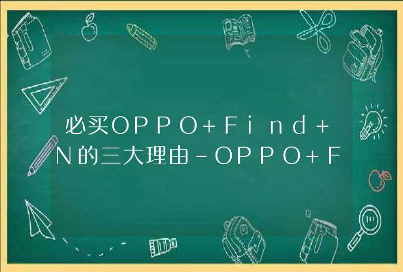 必买OPPO Find N的三大理由-OPPO Find N值得购买的理由是什么？,第1张