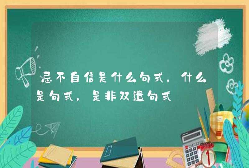 忌不自信是什么句式，什么是句式，是非双遣句式,第1张