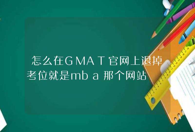 怎么在GMAT官网上退掉考位就是mba那个网站,第1张