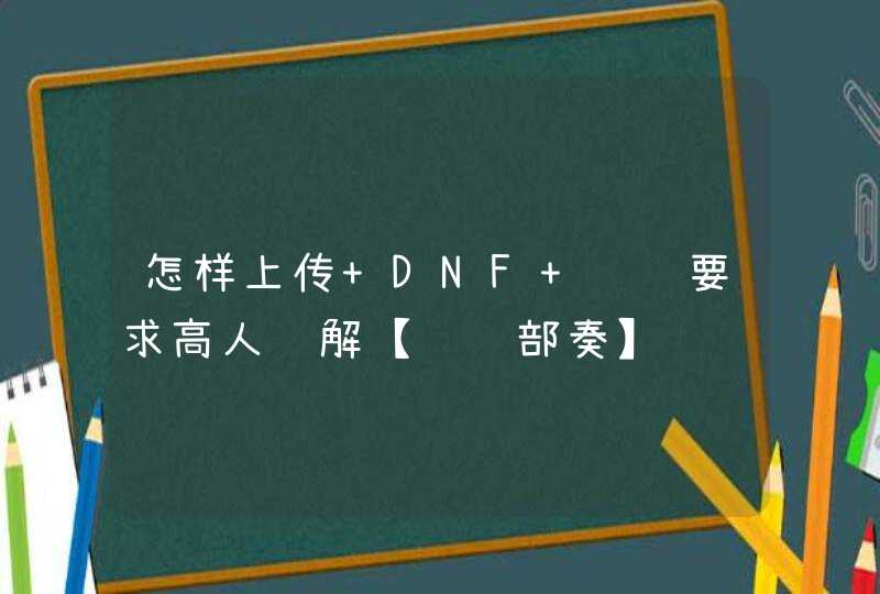 怎样上传 DNF 视频要求高人讲解【详细部奏】,第1张