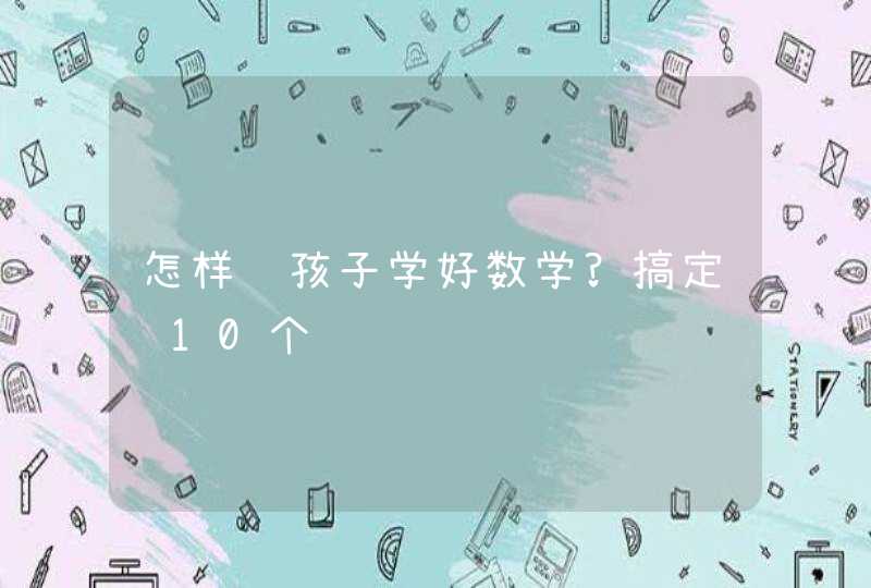 怎样让孩子学好数学?搞定这10个问题,第1张