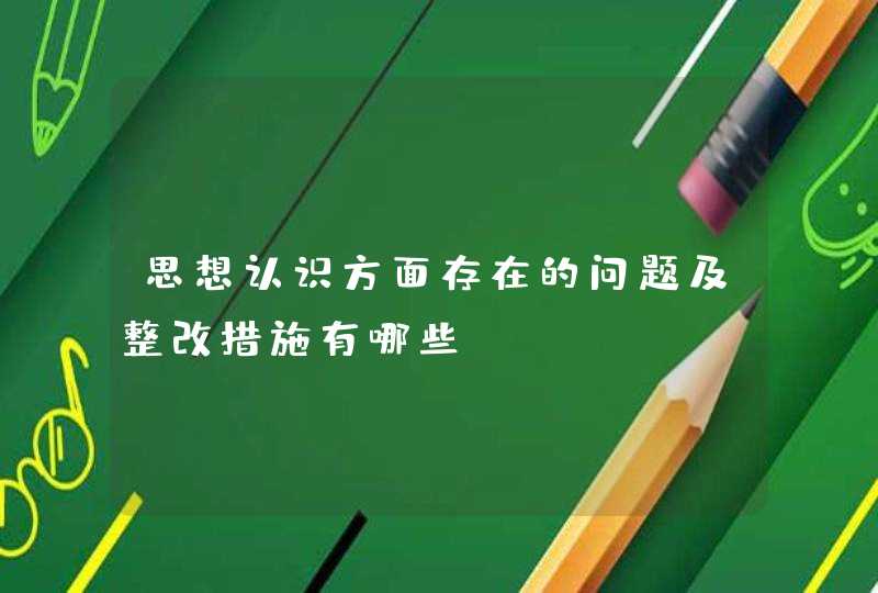 思想认识方面存在的问题及整改措施有哪些,第1张