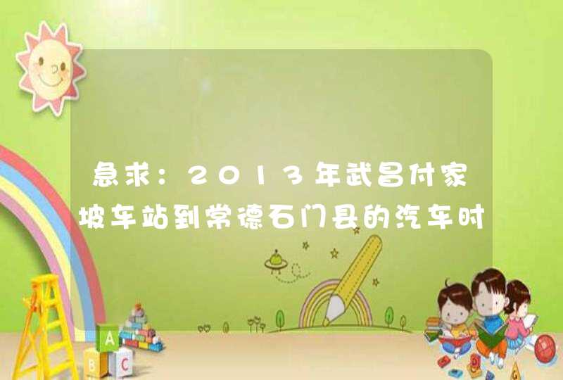 急求：2013年武昌付家坡车站到常德石门县的汽车时刻表！,第1张