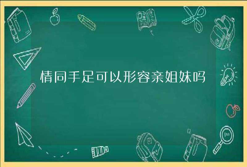 情同手足可以形容亲姐妹吗,第1张