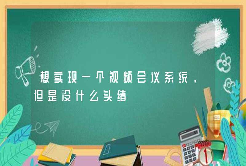 想实现一个视频会议系统，但是没什么头绪,第1张