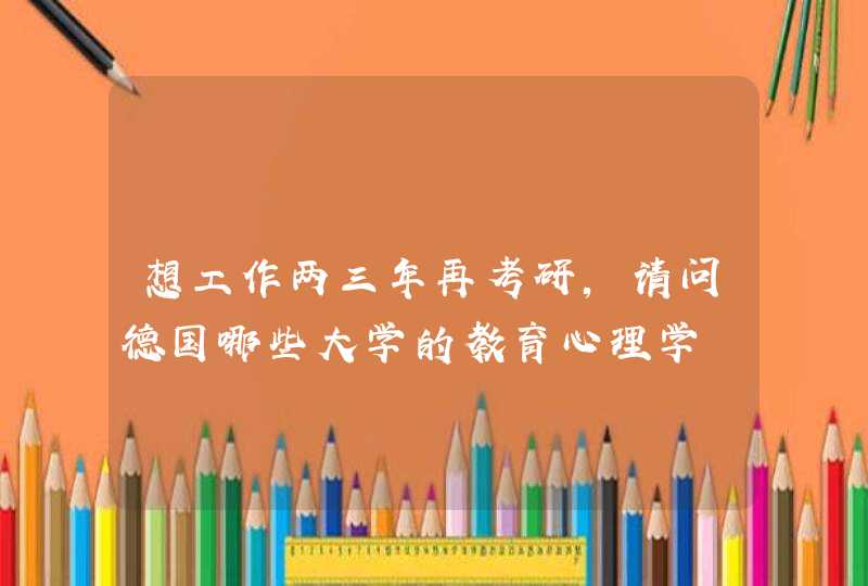 想工作两三年再考研，请问德国哪些大学的教育心理学,第1张