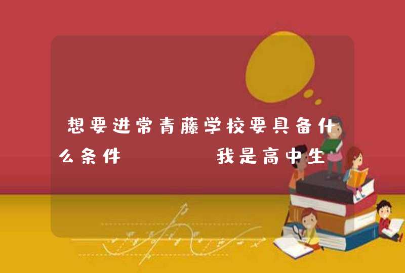 想要进常青藤学校要具备什么条件？（PS我是高中生，在美国读了1年高中了）,第1张