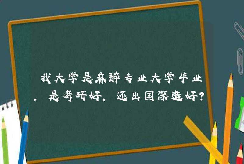 我大学是麻醉专业大学毕业,是考研好,还出国深造好？,第1张