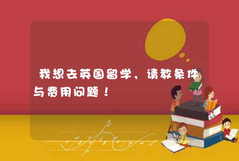 我想去英国留学，请教条件与费用问题！,第1张