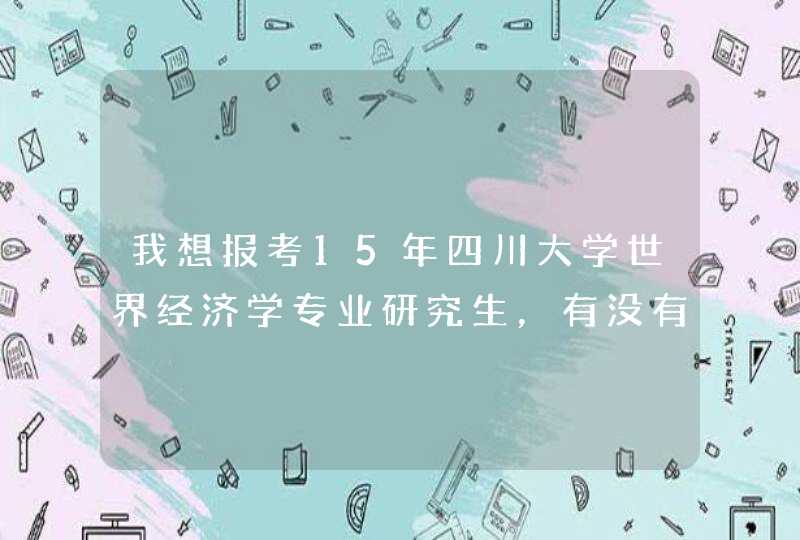 我想报考15年四川大学世界经济学专业研究生，有没有知情的学长学姐帮帮忙，川大世界经济难考不?,第1张