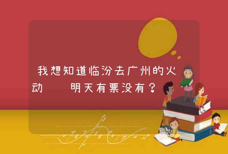 我想知道临汾去广州的火车动车组明天有票没有？,第1张