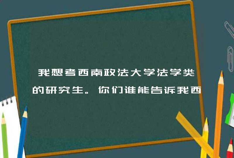 我想考西南政法大学法学类的研究生。你们谁能告诉我西南政法大学法学类的专业，哪个最强？,第1张