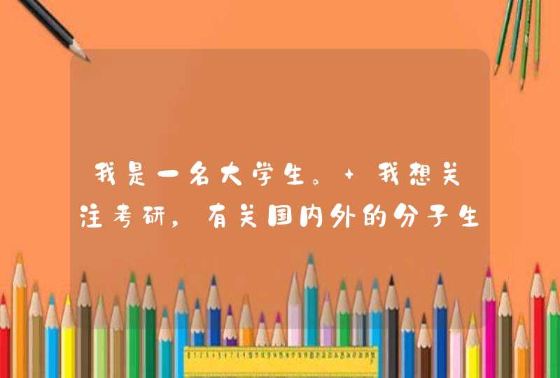 我是一名大学生。 我想关注考研，有关国内外的分子生物学方向的，,第1张