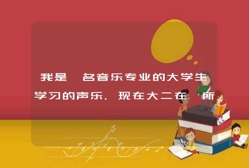 我是一名音乐专业的大学生学习的声乐，现在大二在一所还算不错的一本院校音乐学院就读，随着时间的推移我,第1张