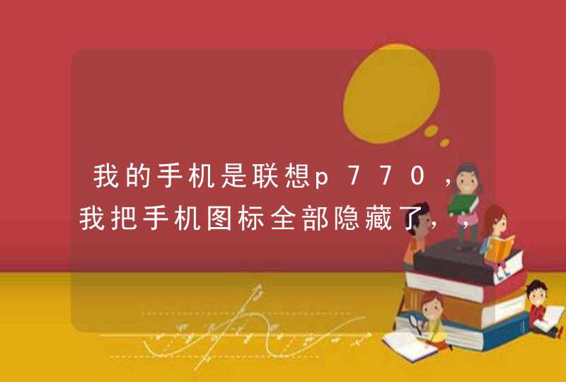 我的手机是联想p770，我把手机图标全部隐藏了，，怎么再把它弄回去,第1张