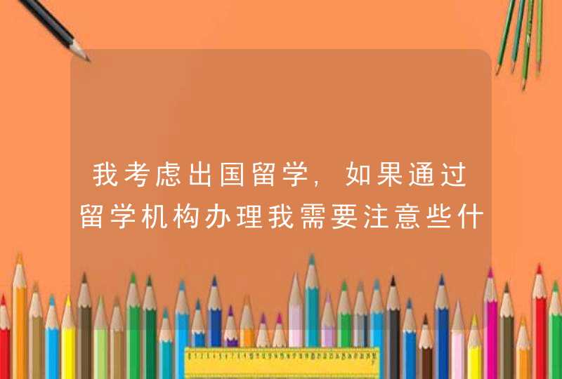 我考虑出国留学,如果通过留学机构办理我需要注意些什么呢?,第1张