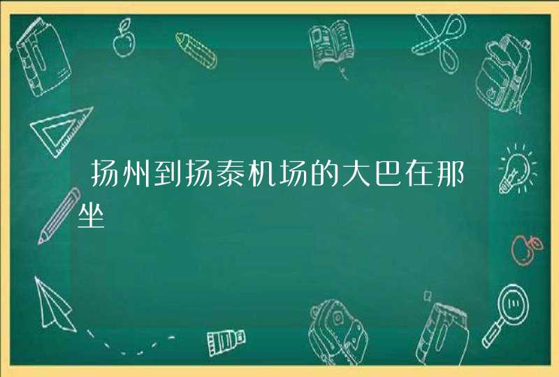 扬州到扬泰机场的大巴在那坐,第1张