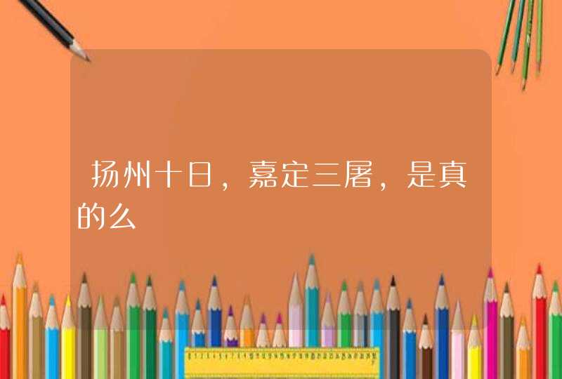 扬州十日，嘉定三屠，是真的么,第1张